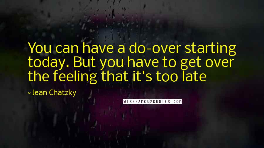 Jean Chatzky Quotes: You can have a do-over starting today. But you have to get over the feeling that it's too late