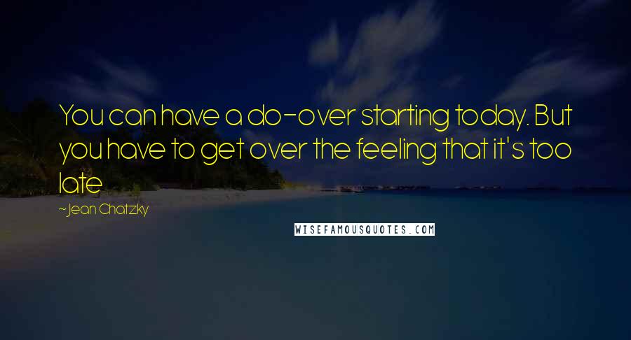 Jean Chatzky Quotes: You can have a do-over starting today. But you have to get over the feeling that it's too late