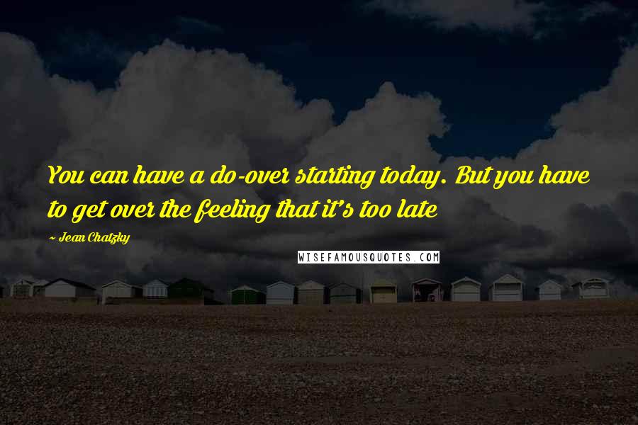 Jean Chatzky Quotes: You can have a do-over starting today. But you have to get over the feeling that it's too late