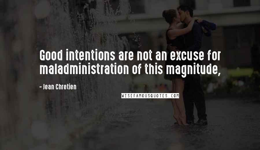Jean Chretien Quotes: Good intentions are not an excuse for maladministration of this magnitude,