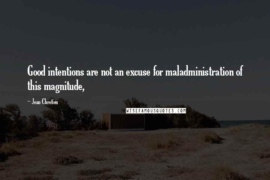 Jean Chretien Quotes: Good intentions are not an excuse for maladministration of this magnitude,