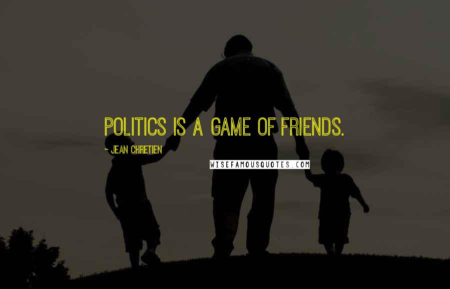 Jean Chretien Quotes: Politics is a game of friends.