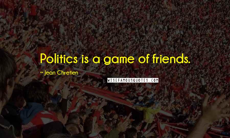 Jean Chretien Quotes: Politics is a game of friends.