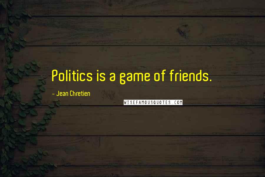 Jean Chretien Quotes: Politics is a game of friends.