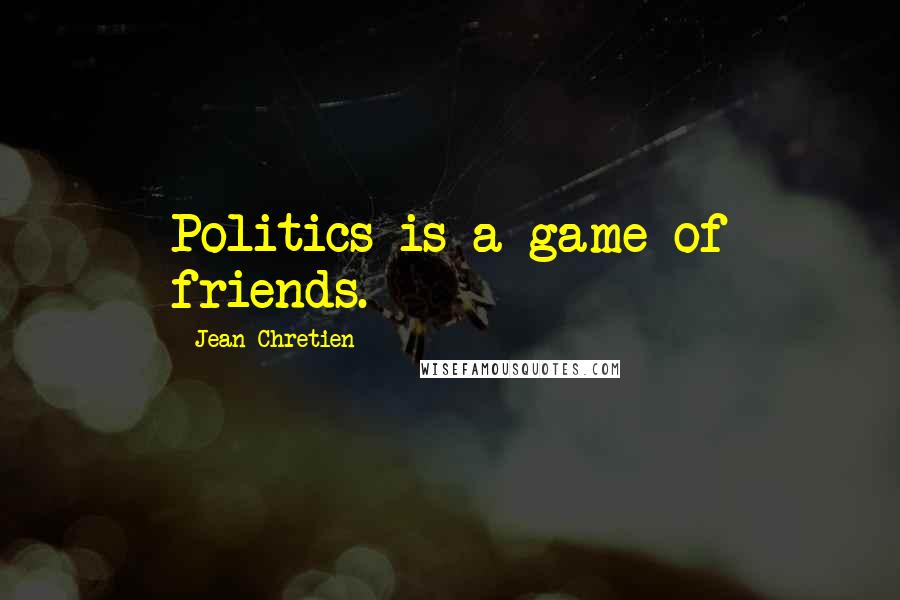 Jean Chretien Quotes: Politics is a game of friends.