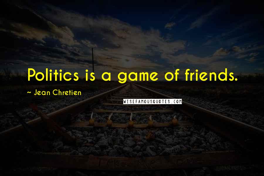 Jean Chretien Quotes: Politics is a game of friends.