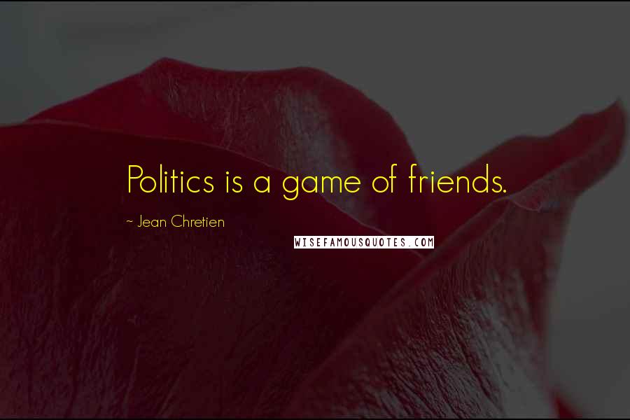 Jean Chretien Quotes: Politics is a game of friends.