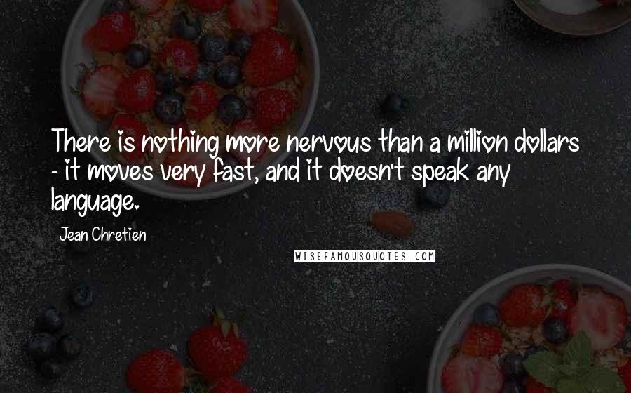 Jean Chretien Quotes: There is nothing more nervous than a million dollars - it moves very fast, and it doesn't speak any language.