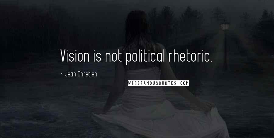 Jean Chretien Quotes: Vision is not political rhetoric.