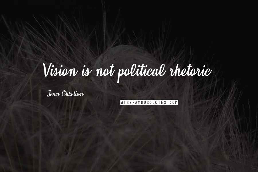 Jean Chretien Quotes: Vision is not political rhetoric.