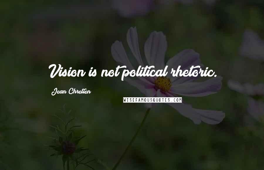 Jean Chretien Quotes: Vision is not political rhetoric.