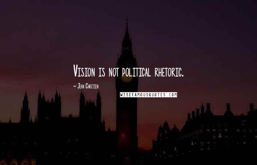 Jean Chretien Quotes: Vision is not political rhetoric.