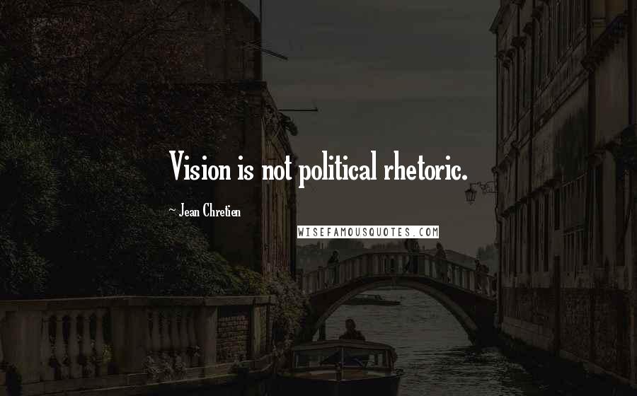 Jean Chretien Quotes: Vision is not political rhetoric.