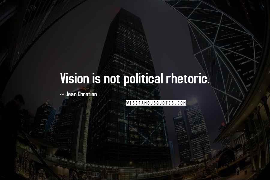 Jean Chretien Quotes: Vision is not political rhetoric.