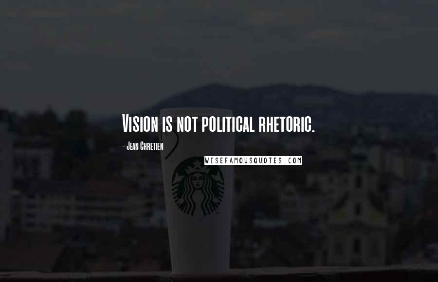 Jean Chretien Quotes: Vision is not political rhetoric.