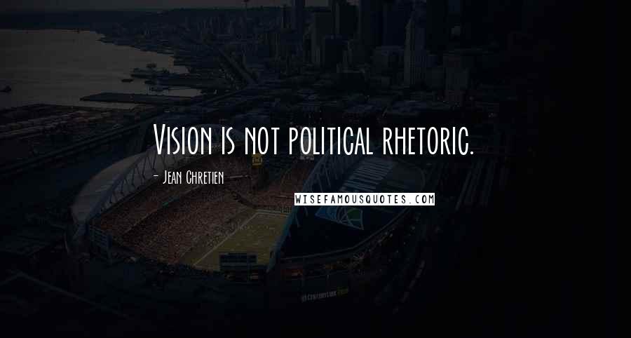 Jean Chretien Quotes: Vision is not political rhetoric.