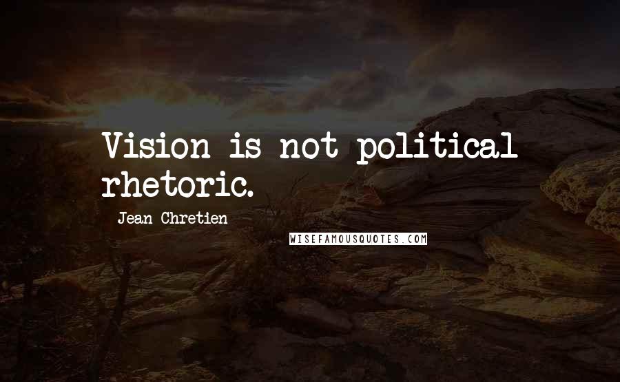 Jean Chretien Quotes: Vision is not political rhetoric.