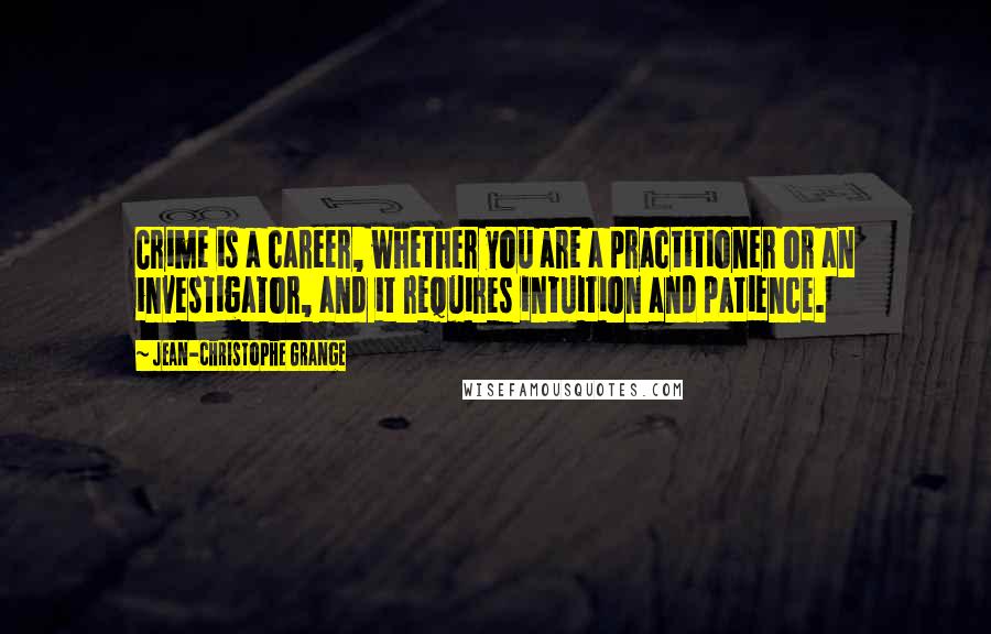 Jean-Christophe Grange Quotes: Crime is a career, whether you are a practitioner or an investigator, and it requires intuition and patience.