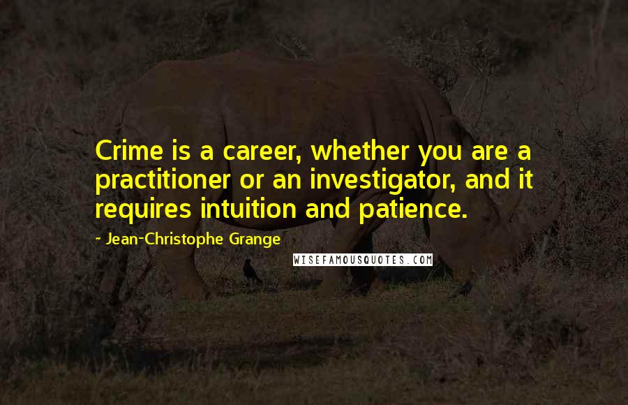 Jean-Christophe Grange Quotes: Crime is a career, whether you are a practitioner or an investigator, and it requires intuition and patience.
