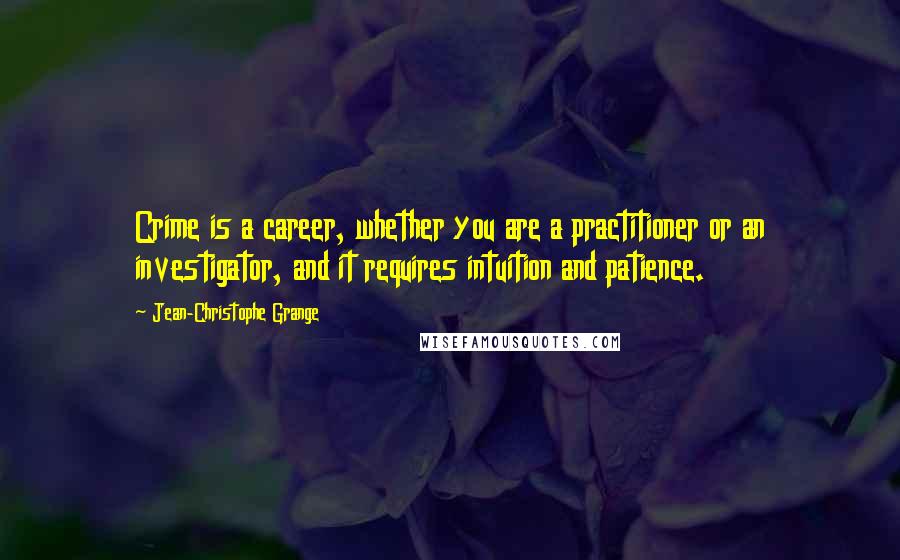 Jean-Christophe Grange Quotes: Crime is a career, whether you are a practitioner or an investigator, and it requires intuition and patience.