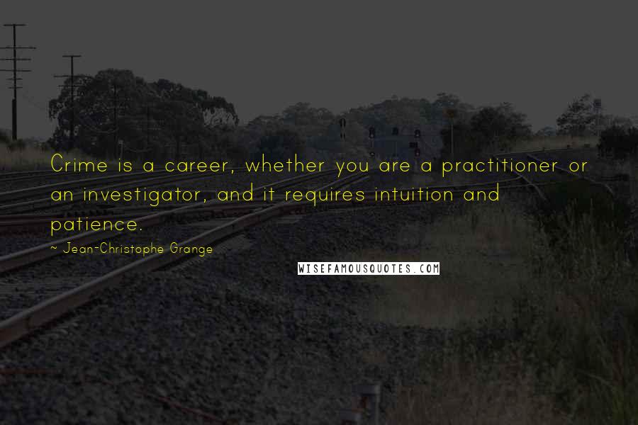 Jean-Christophe Grange Quotes: Crime is a career, whether you are a practitioner or an investigator, and it requires intuition and patience.