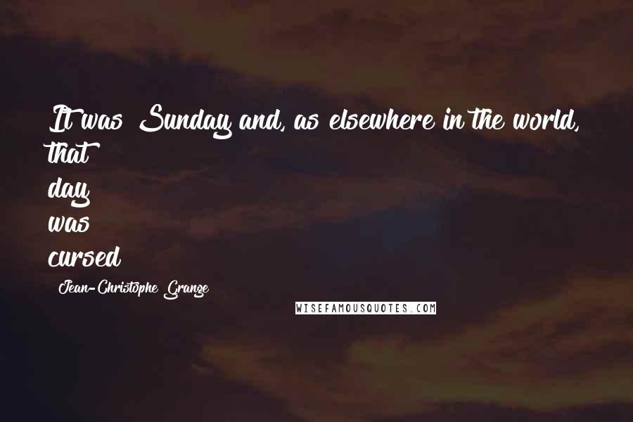 Jean-Christophe Grange Quotes: It was Sunday and, as elsewhere in the world, that day was cursed