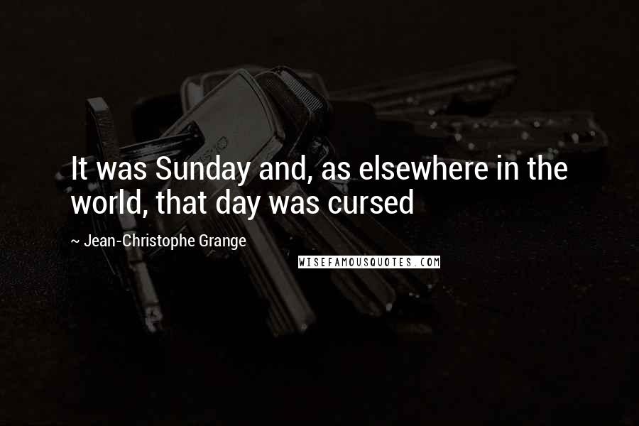 Jean-Christophe Grange Quotes: It was Sunday and, as elsewhere in the world, that day was cursed