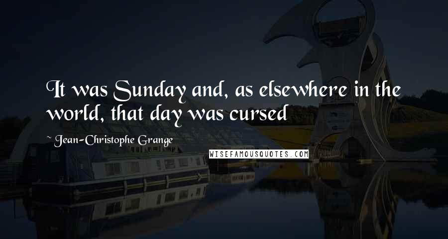 Jean-Christophe Grange Quotes: It was Sunday and, as elsewhere in the world, that day was cursed