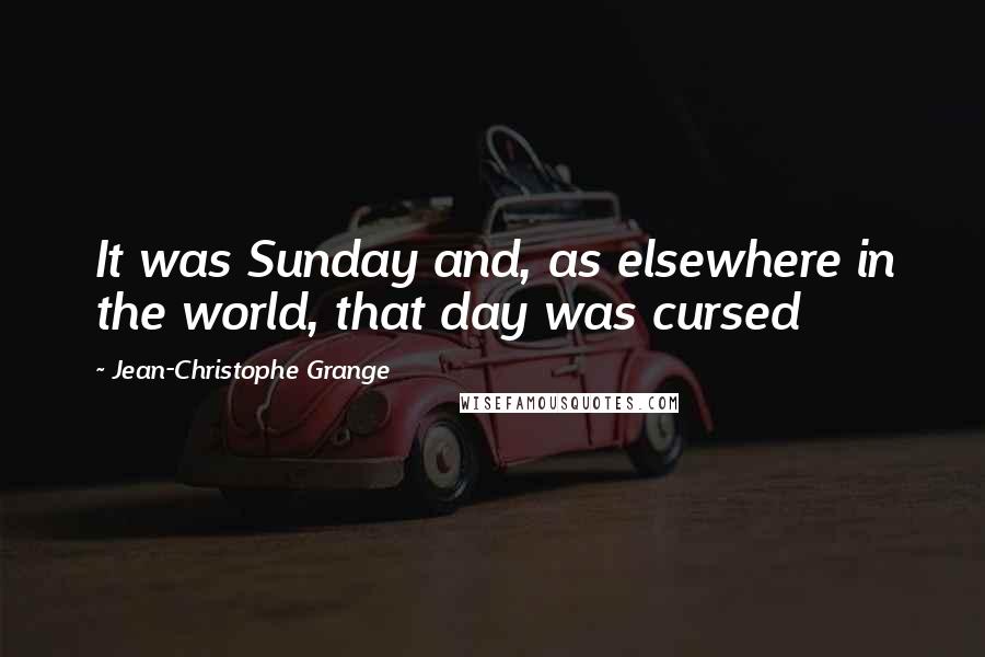 Jean-Christophe Grange Quotes: It was Sunday and, as elsewhere in the world, that day was cursed