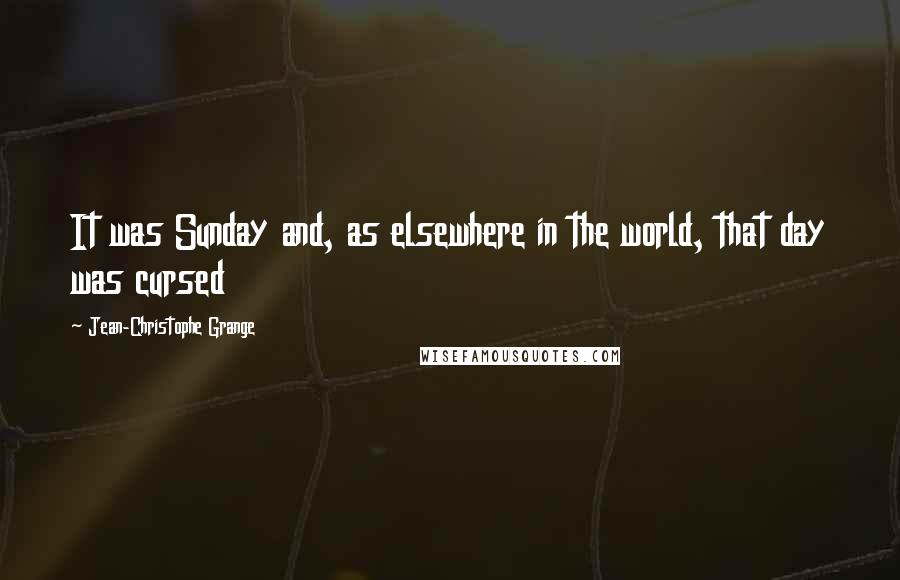 Jean-Christophe Grange Quotes: It was Sunday and, as elsewhere in the world, that day was cursed