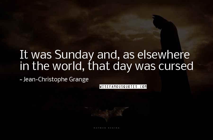 Jean-Christophe Grange Quotes: It was Sunday and, as elsewhere in the world, that day was cursed