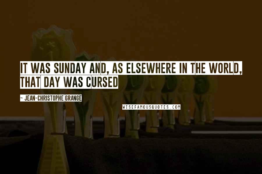 Jean-Christophe Grange Quotes: It was Sunday and, as elsewhere in the world, that day was cursed