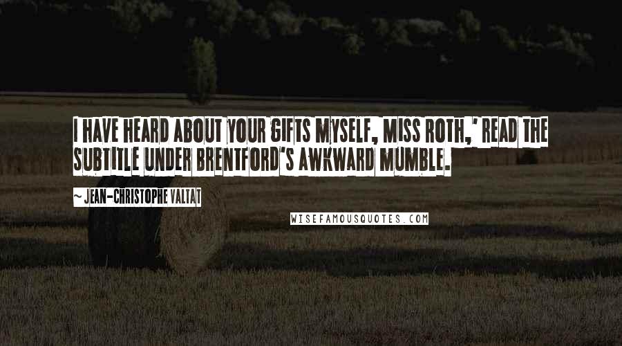 Jean-Christophe Valtat Quotes: I have heard about your gifts myself, Miss Roth,' read the subtitle under Brentford's awkward mumble.