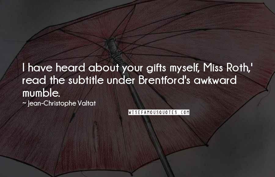 Jean-Christophe Valtat Quotes: I have heard about your gifts myself, Miss Roth,' read the subtitle under Brentford's awkward mumble.