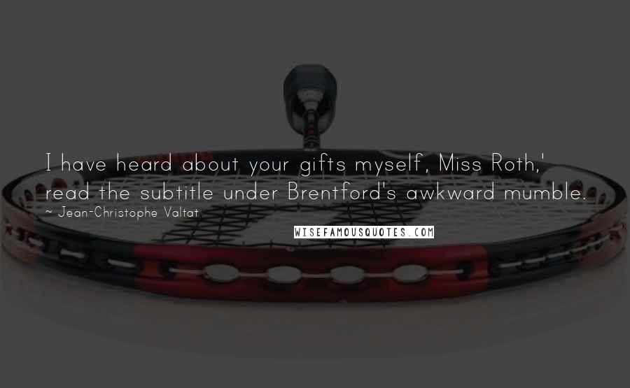 Jean-Christophe Valtat Quotes: I have heard about your gifts myself, Miss Roth,' read the subtitle under Brentford's awkward mumble.