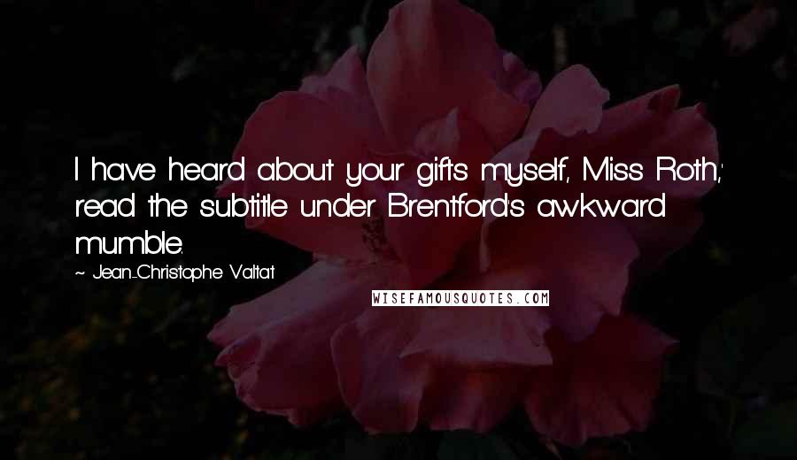 Jean-Christophe Valtat Quotes: I have heard about your gifts myself, Miss Roth,' read the subtitle under Brentford's awkward mumble.