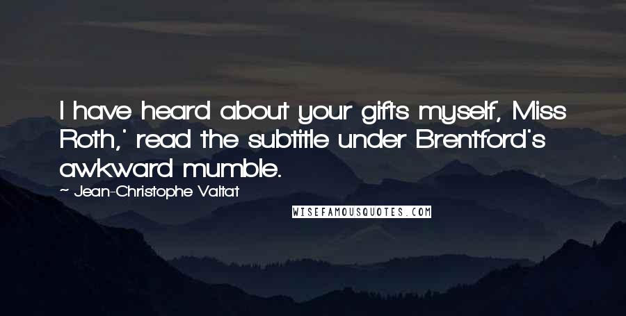 Jean-Christophe Valtat Quotes: I have heard about your gifts myself, Miss Roth,' read the subtitle under Brentford's awkward mumble.