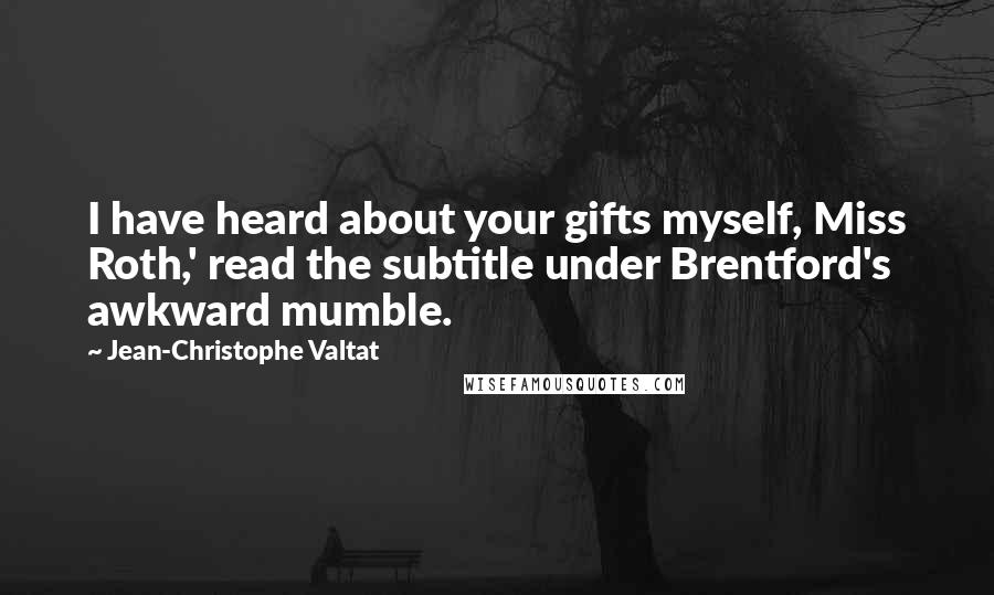 Jean-Christophe Valtat Quotes: I have heard about your gifts myself, Miss Roth,' read the subtitle under Brentford's awkward mumble.