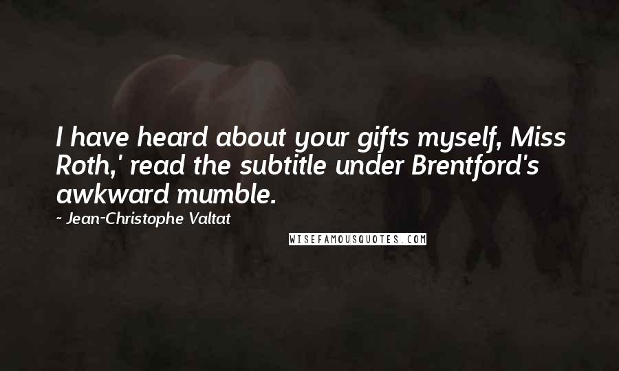 Jean-Christophe Valtat Quotes: I have heard about your gifts myself, Miss Roth,' read the subtitle under Brentford's awkward mumble.