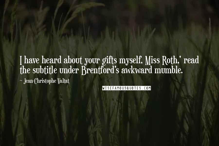 Jean-Christophe Valtat Quotes: I have heard about your gifts myself, Miss Roth,' read the subtitle under Brentford's awkward mumble.