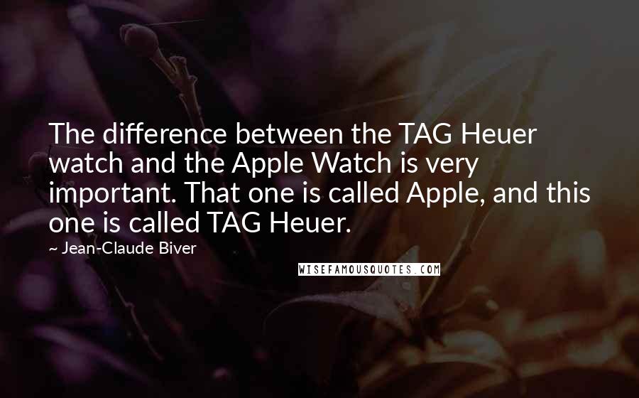 Jean-Claude Biver Quotes: The difference between the TAG Heuer watch and the Apple Watch is very important. That one is called Apple, and this one is called TAG Heuer.