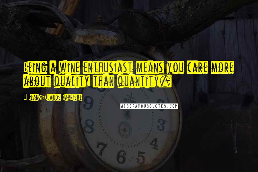 Jean-Claude Carriere Quotes: Being a wine enthusiast means you care more about quality than quantity.