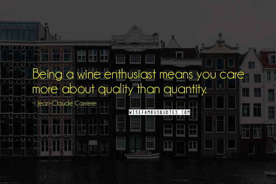 Jean-Claude Carriere Quotes: Being a wine enthusiast means you care more about quality than quantity.