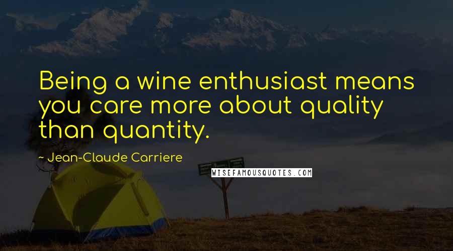 Jean-Claude Carriere Quotes: Being a wine enthusiast means you care more about quality than quantity.