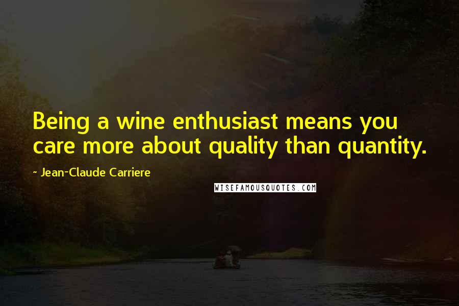 Jean-Claude Carriere Quotes: Being a wine enthusiast means you care more about quality than quantity.