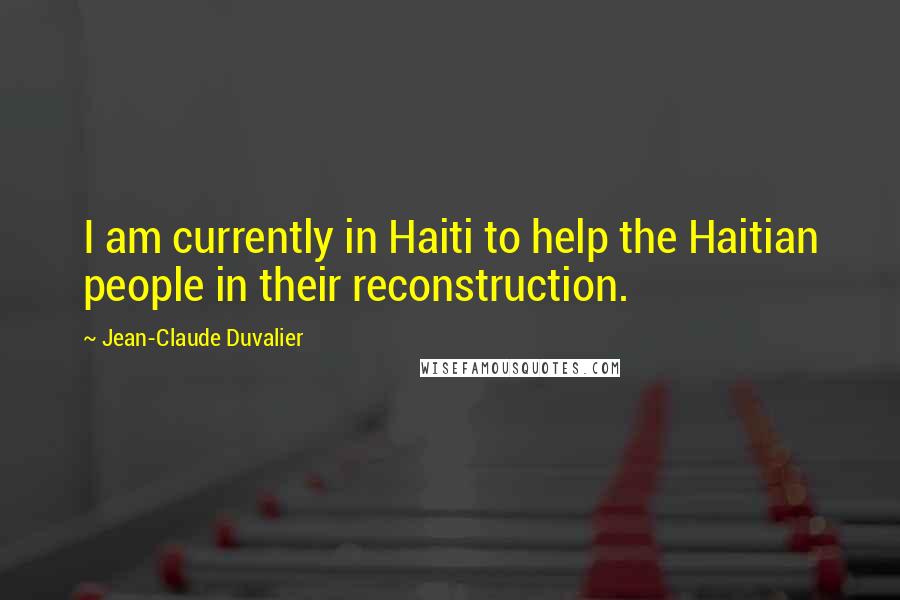 Jean-Claude Duvalier Quotes: I am currently in Haiti to help the Haitian people in their reconstruction.