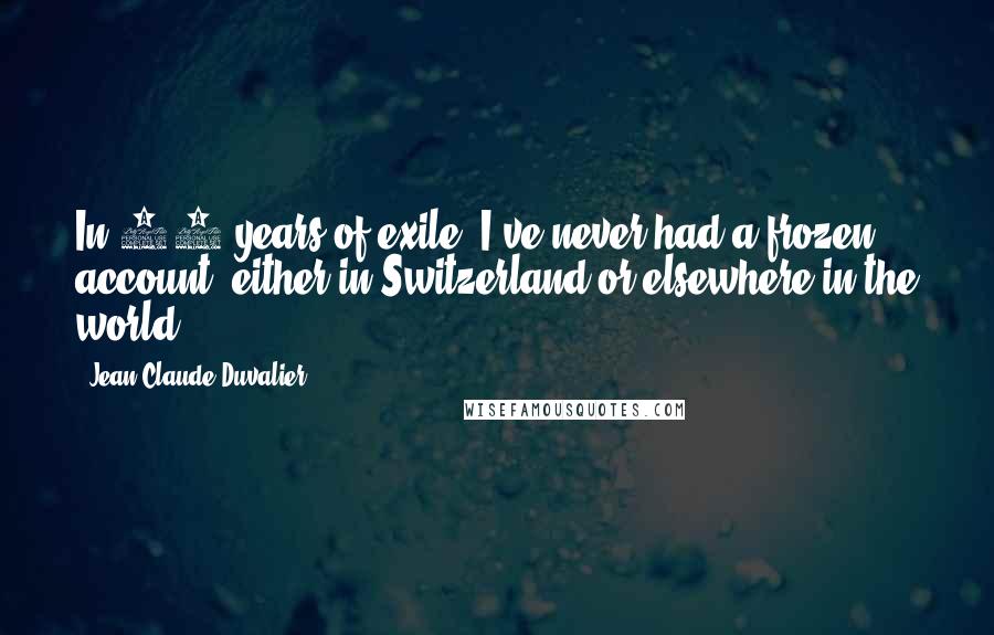 Jean-Claude Duvalier Quotes: In 25 years of exile, I've never had a frozen account, either in Switzerland or elsewhere in the world.