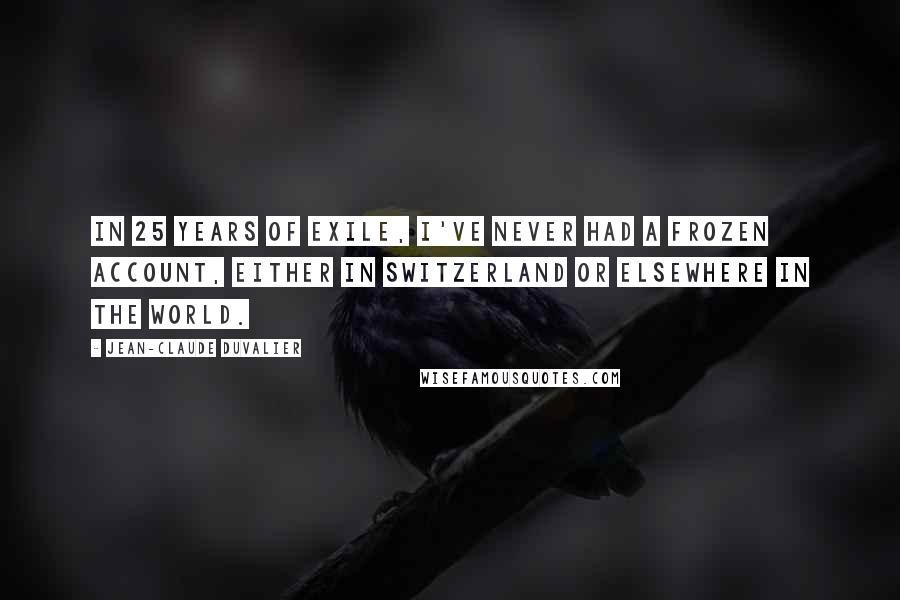 Jean-Claude Duvalier Quotes: In 25 years of exile, I've never had a frozen account, either in Switzerland or elsewhere in the world.
