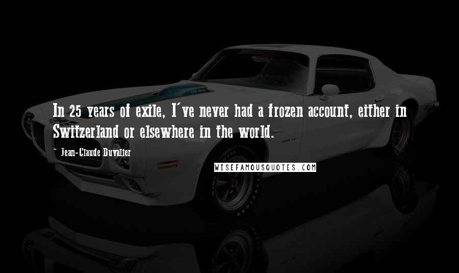 Jean-Claude Duvalier Quotes: In 25 years of exile, I've never had a frozen account, either in Switzerland or elsewhere in the world.