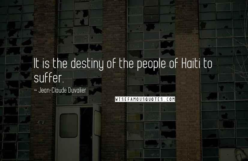 Jean-Claude Duvalier Quotes: It is the destiny of the people of Haiti to suffer.